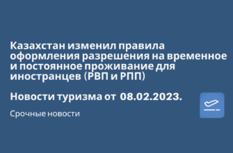 Билеты из..., Санкт-Петербурга - Казахстан изменил правила оформления разрешения на временное и постоянное проживание для иностранцев (РВП и РПП). Новости туризма от 08.02.2023