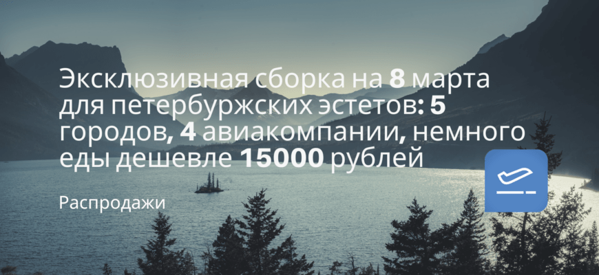 Новости - Эксклюзивная сборка на 8 марта для петербуржских эстетов: 5 городов, 4 авиакомпании, немного еды дешевле 15000 рублей