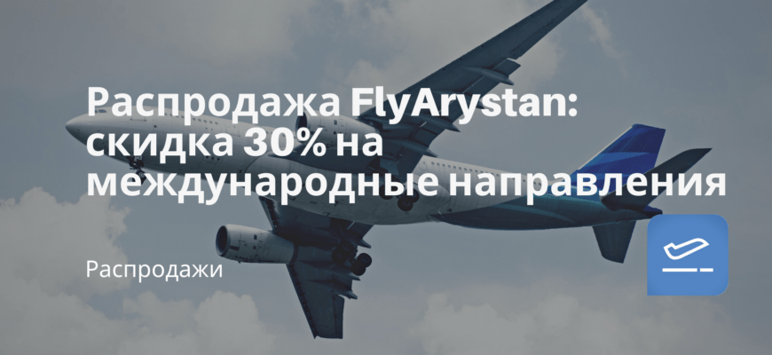 Новости - Распродажа FlyArystan: скидка 30% на международные направления