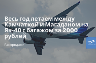 Горящие туры, из Москвы - Весь год летаем между Камчаткой и Магаданом на Як-40 с багажом за 2000 рублей
