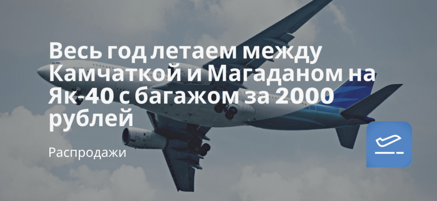 Новости - Весь год летаем между Камчаткой и Магаданом на Як-40 с багажом за 2000 рублей