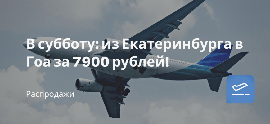 Новости - В субботу: из Екатеринбурга в Гоа за 7900 рублей!