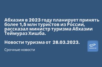 Новости - Абхазия в 2023 году планирует принять более 1,5 млн туристов из России, рассказал министр туризма Абхазии Теймураз Хишба. Новости туризма от 28.03.2023