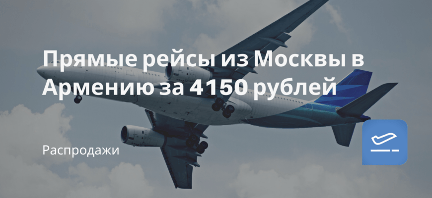 Новости - Прямые рейсы из Москвы в Армению за 4150 рублей