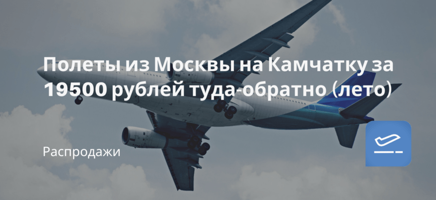 Новости - Полеты из Москвы на Камчатку за 19500 рублей туда-обратно (лето)