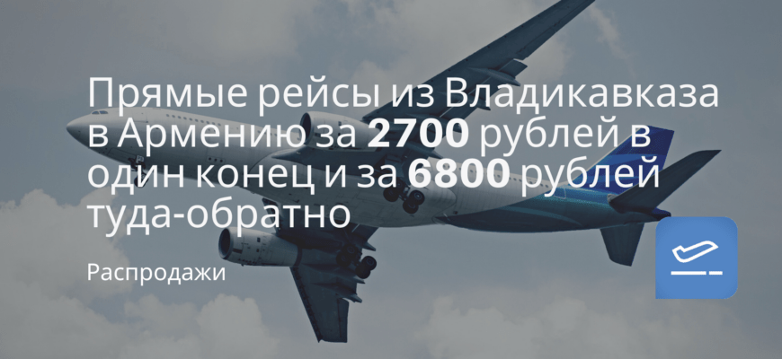 Новости - Прямые рейсы из Владикавказа в Армению за 2700 рублей в один конец и за 6800 рублей туда-обратно