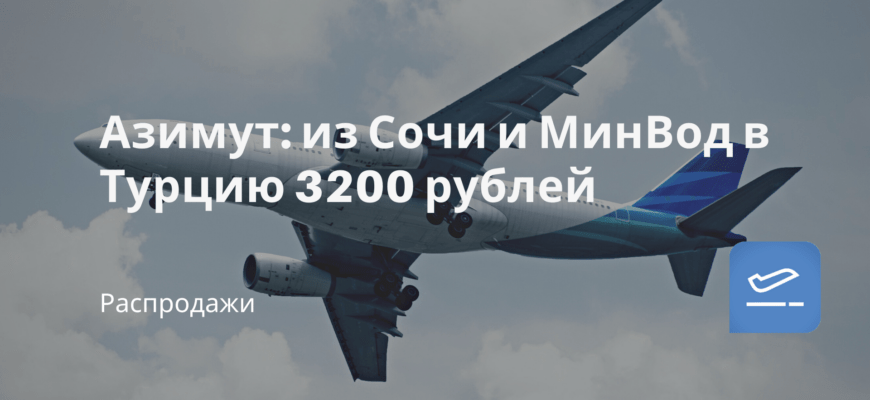 Новости - Азимут: из Сочи и МинВод в Турцию 3200 рублей