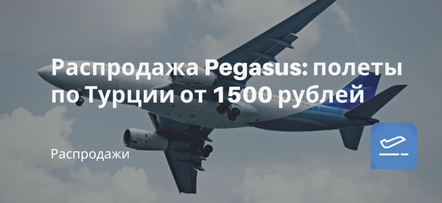 Новости - Распродажа Pegasus: полеты по Турции от 1500 рублей