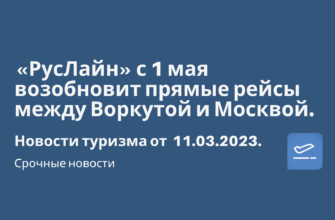 Новости - «РусЛайн» с 1 мая возобновит прямые рейсы между Воркутой и Москвой. Новости туризма от 11.03.2023