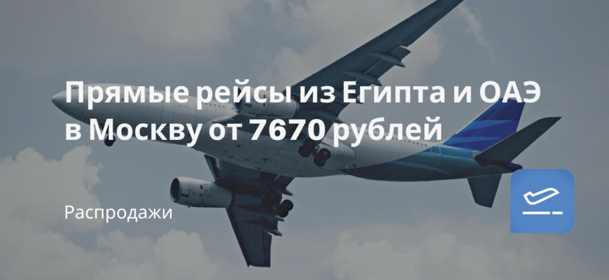 Новости - Прямые рейсы из Египта и ОАЭ в Москву от 7670 рублей