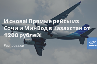 Горящие туры, из Регионов - И снова! Прямые рейсы из Сочи и МинВод в Казахстан от 1200 рублей!