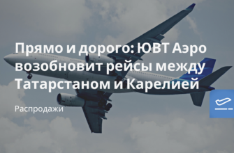Горящие туры, из Москвы - Прямо и дорого: ЮВТ Аэро возобновит рейсы между Татарстаном и Карелией