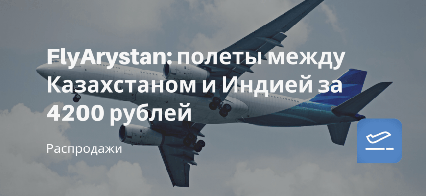 Новости - FlyArystan: полеты между Казахстаном и Индией за 4200 рублей