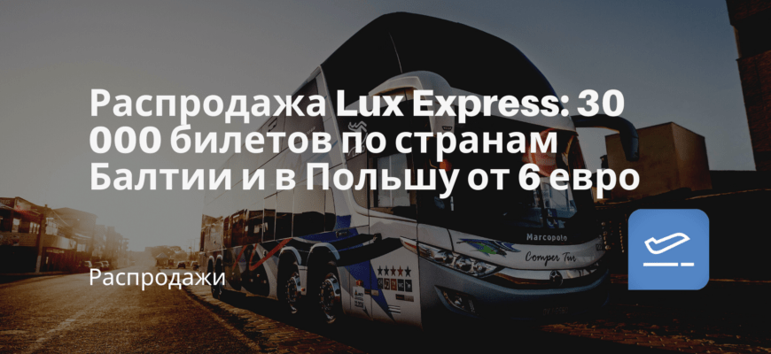 Новости - Распродажа Lux Express: 30 000 билетов по странам Балтии и в Польшу от 6 евро