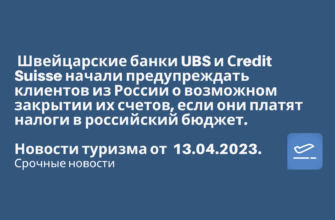 Новости - Швейцарские банки UBS и Сredit Suisse начали предупреждать клиентов из России о возможном закрытии их счетов, если они платят налоги в российский бюджет. Новости туризма от 13.04.2023