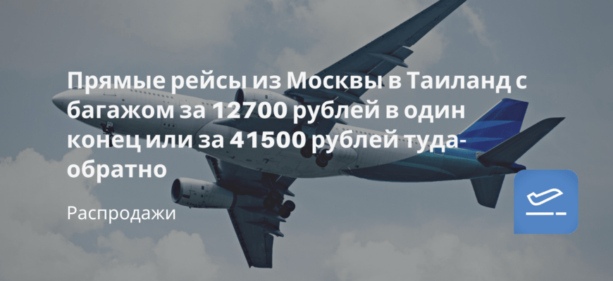 Новости - Прямые рейсы из Москвы в Таиланд с багажом за 12700 рублей в один конец или за 41500 рублей туда-обратно