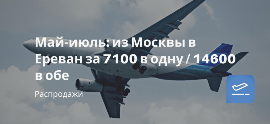 Новости - Май-июль: из Москвы в Ереван за 7100 в одну / 14600 в обе