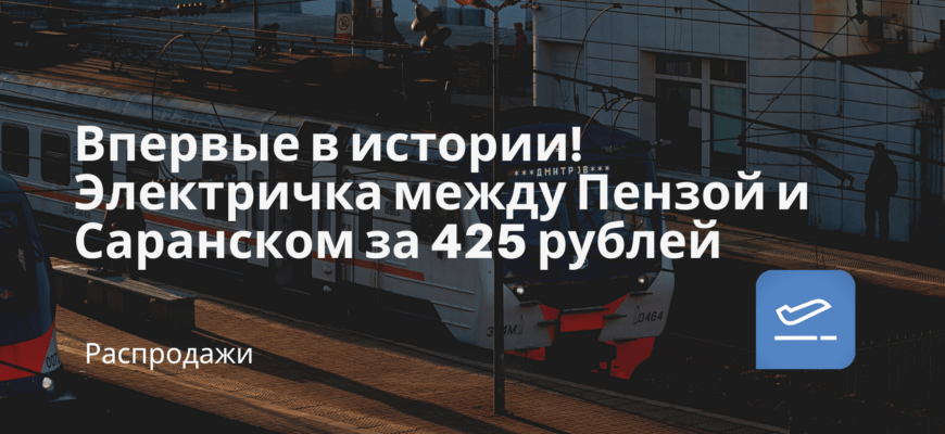 Новости - Впервые в истории! Электричка между Пензой и Саранском за 425 рублей