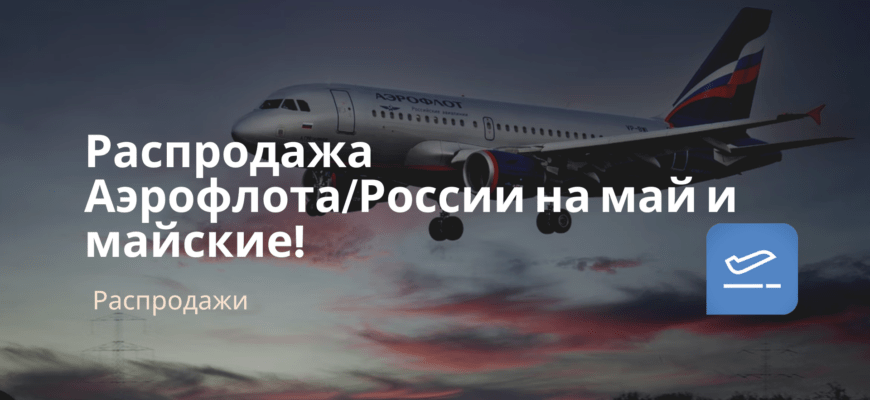 Новости - Распродажа Аэрофлота/России на май и майские!
