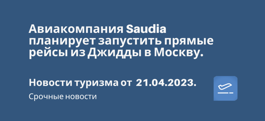 Новости - Авиакомпания Saudia планирует запустить прямые рейсы из Джидды в Москву. Новости туризма от 21.04.2023