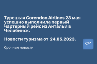 Горящие туры, из Москвы - Турецкая Corendon Airlines 23 мая успешно выполнила первый чартерный рейс из Антальи в Челябинск. Новости туризма от 24.05.2023