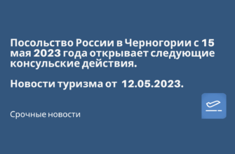 Горящие туры, из Санкт-Петербурга - Посольство России в Черногории с 15 мая 2023 года открывает следующие консульские действия. Новости туризма от 12.05.2023