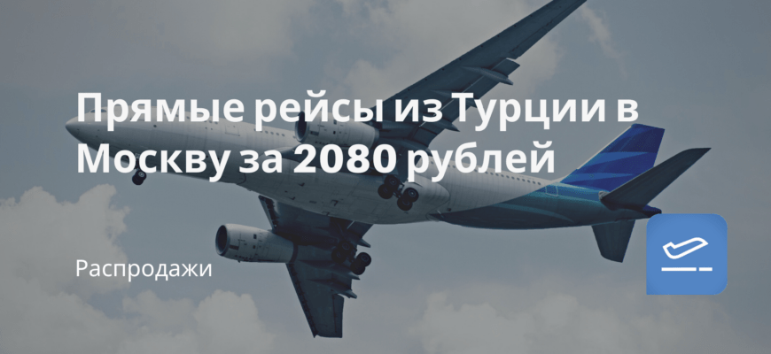 Новости - Прямые рейсы из Турции в Москву за 2080 рублей
