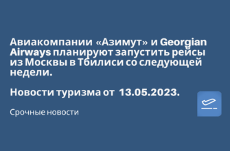 Горящие туры, из Санкт-Петербурга - Авиакомпании «Азимут» и Georgian Airways планируют запустить рейсы из Москвы в Тбилиси со следующей недели. Новости туризма от 13.05.2023