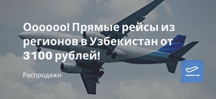 Новости - Оооооо! Прямые рейсы из регионов в Узбекистан от 3100 рублей!