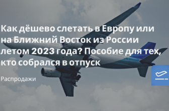 Новости - Как дёшево слетать в Европу или на Ближний Восток из России летом 2023 года? Пособие для тех, кто собрался в отпуск