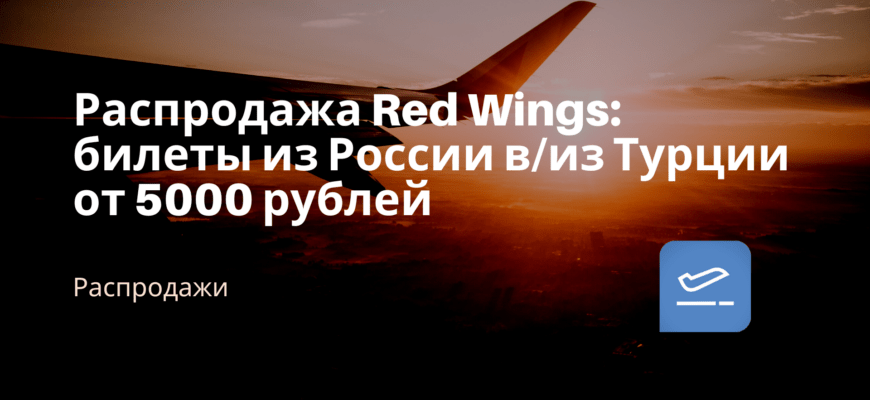 Новости - Распродажа Red Wings: билеты из России в/из Турции от 5000 рублей
