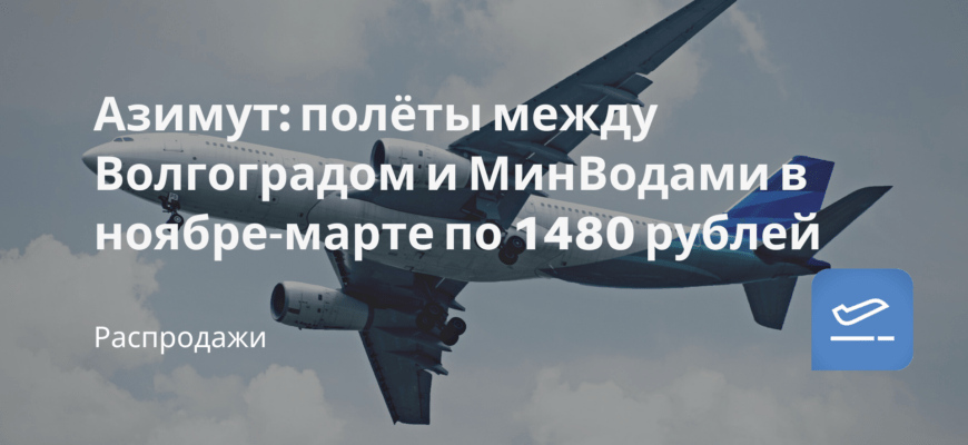 Новости - Азимут: полёты между Волгоградом и МинВодами в ноябре-марте по 1480 рублей