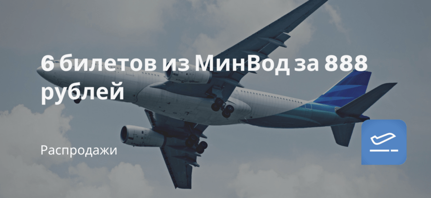 Новости - 6 билетов из МинВод за 888 рублей