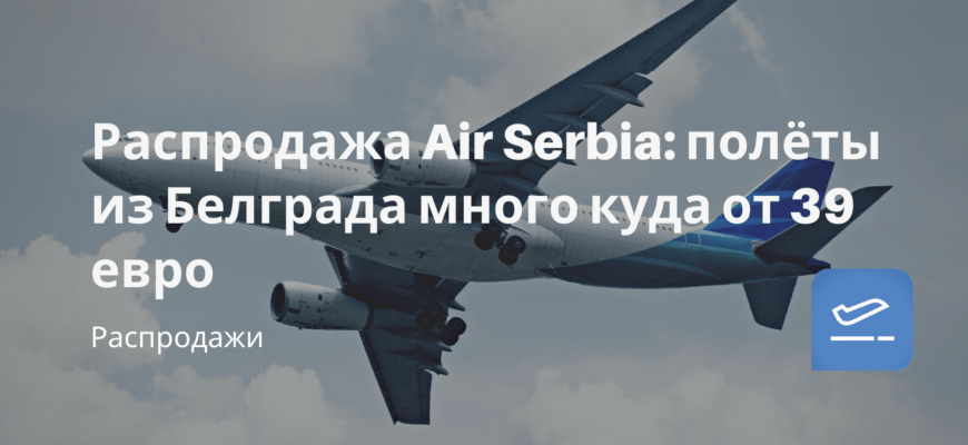 Новости - Распродажа Air Serbia: полёты из Белграда много куда от 39 евро
