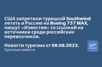 Новости - США запретили турецкой Southwind летать в Россию на Boeing 737 MAX, пишут «Известия» со ссылкой на источники среди российских перевозчиков. Новости туризма от 06.06.2023