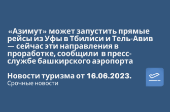 Новости - «Азимут» может запустить прямые рейсы из Уфы в Тбилиси и Тель-Авив. Новости туризма от 16.06.2023