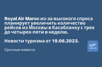 Горящие туры, из Москвы - Royal Air Maroc из-за высокого спроса планирует увеличить количество рейсов из Москвы в Касабланку с трех до четырех-пяти в неделю. Новости туризма от 19.06.2023