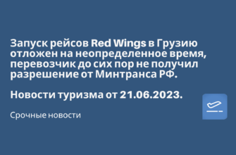 Горящие туры, из Регионов - Запуск рейсов Red Wings в Грузию отложен на неопределенное время, перевозчик до сих пор не получил разрешение от Минтранса РФ. Новости туризма от 21.06.2023
