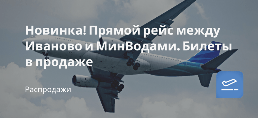 Новости - Новинка! Прямой рейс между Иваново и МинВодами. Билеты в продаже