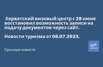 Билеты из..., Санкт-Петербурга - Хорватский визовый центр с 28 июня восстановил возможность записи на подачу документов через сайт. Новости туризма от 06.07.2023