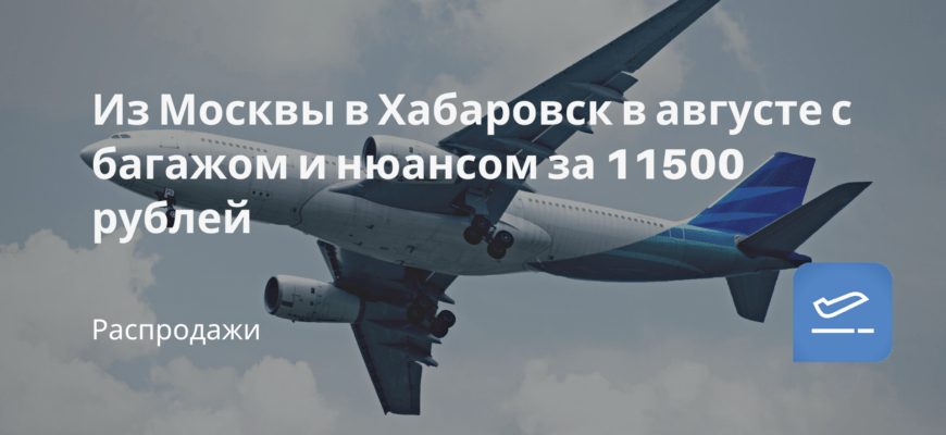 Новости - Из Москвы в Хабаровск в августе с багажом и нюансом за 11500 рублей