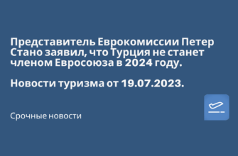 Горящие туры, из Москвы - Представитель Еврокомиссии Петер Стано заявил, что Турция не станет членом Евросоюза в 2024 году. Новости туризма от 19.07.2023