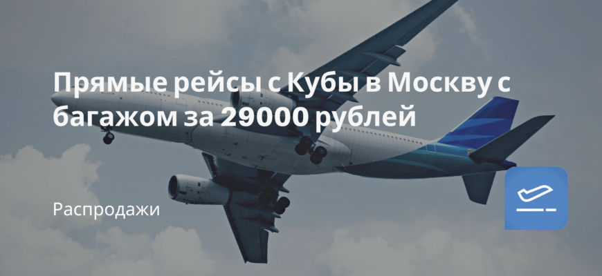 Новости - Прямые рейсы с Кубы в Москву с багажом за 29000 рублей