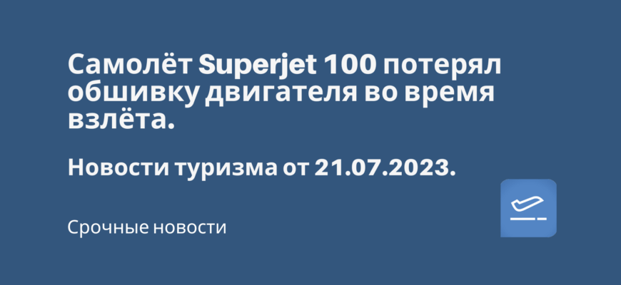 Новости - Самолёт Superjet 100 потерял обшивку двигателя во время взлёта. Новости туризма от 21.07.2023
