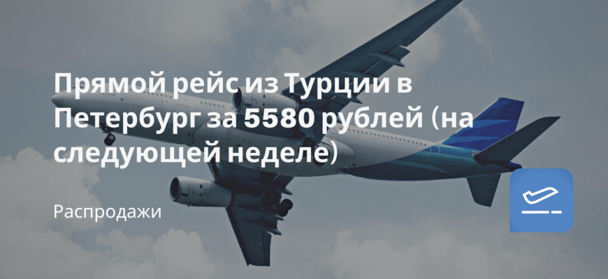 Новости - Прямой рейс из Турции в Петербург за 5580 рублей (на следующей неделе)
