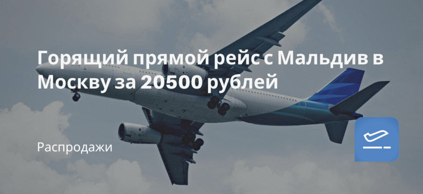 Новости - Горящий прямой рейс с Мальдив в Москву за 20500 рублей