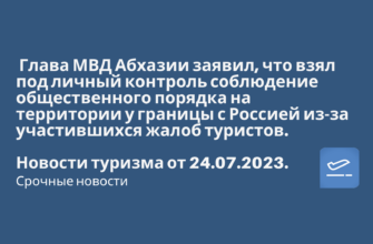 Новости - Глава МВД Абхазии заявил, что взял под личный контроль соблюдение общественного порядка на территории у границы с Россией. Новости туризма от 24.07.2023