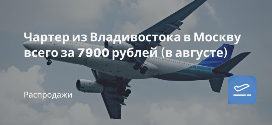 Новости - Чартер из Владивостока в Москву всего за 7900 рублей (в августе)