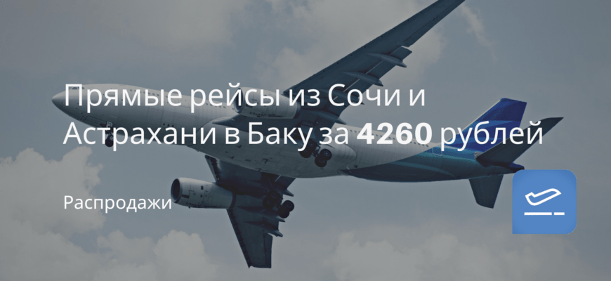 Новости - Прямые рейсы из Сочи и Астрахани в Баку за 4260 рублей
