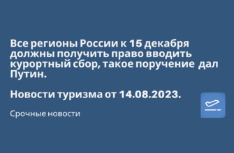 Билеты из..., Москвы - Все регионы России к 15 декабря должны получить право вводить курортный сбор, такое поручение дал Путин. Новости туризма от 14.08.2023
